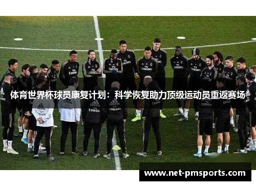 体育世界杯球员康复计划：科学恢复助力顶级运动员重返赛场