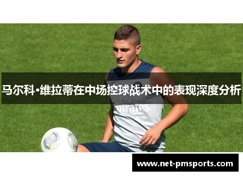 马尔科·维拉蒂在中场控球战术中的表现深度分析