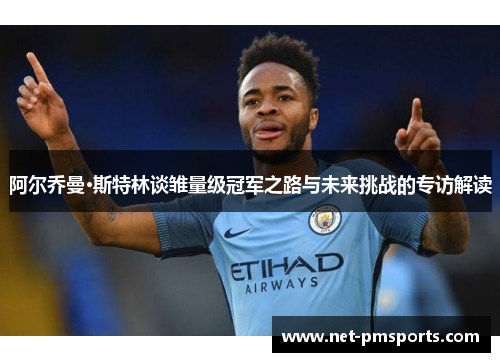 阿尔乔曼·斯特林谈雏量级冠军之路与未来挑战的专访解读