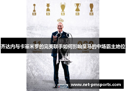齐达内与卡塞米罗的完美联手如何影响皇马的中场霸主地位