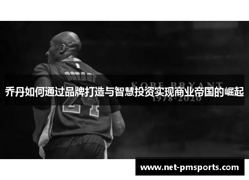 乔丹如何通过品牌打造与智慧投资实现商业帝国的崛起
