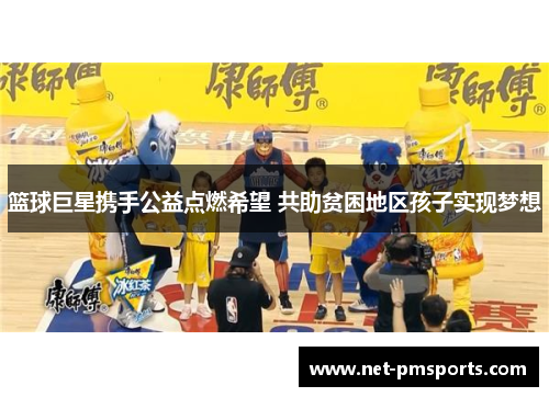 篮球巨星携手公益点燃希望 共助贫困地区孩子实现梦想