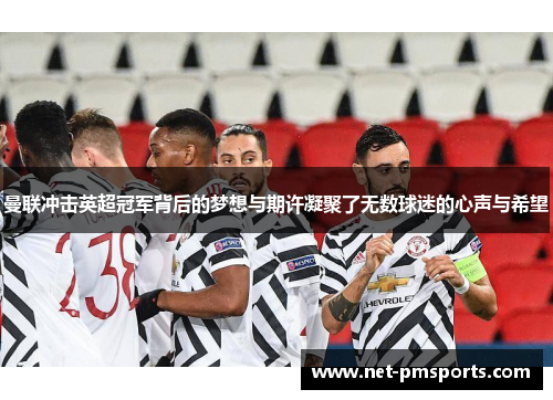 曼联冲击英超冠军背后的梦想与期许凝聚了无数球迷的心声与希望