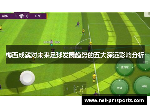 梅西成就对未来足球发展趋势的五大深远影响分析