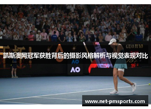 凯斯澳网冠军获胜背后的摄影风格解析与视觉表现对比
