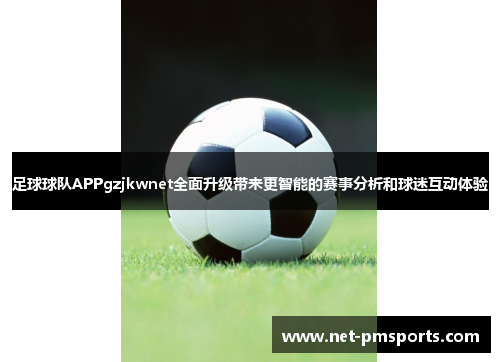 足球球队APPgzjkwnet全面升级带来更智能的赛事分析和球迷互动体验