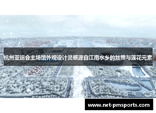 杭州亚运会主场馆外观设计灵感源自江南水乡的丝带与莲花元素