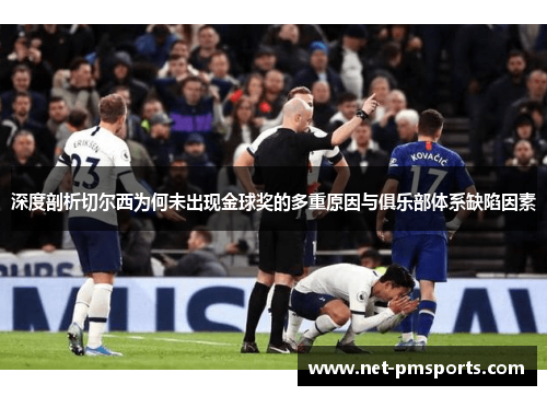 深度剖析切尔西为何未出现金球奖的多重原因与俱乐部体系缺陷因素